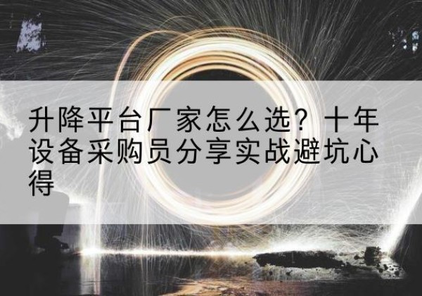 长春升降平台厂家-怎么选？十年设备采购员分享实战避坑心得