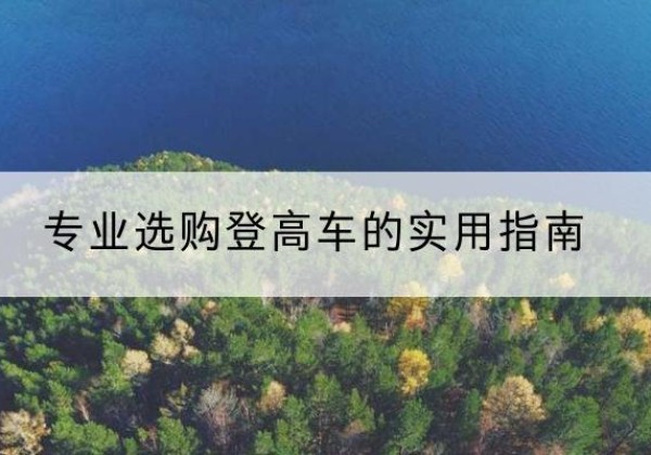 长春电动登高车厂家推荐-专业选购登高车的实用指南
