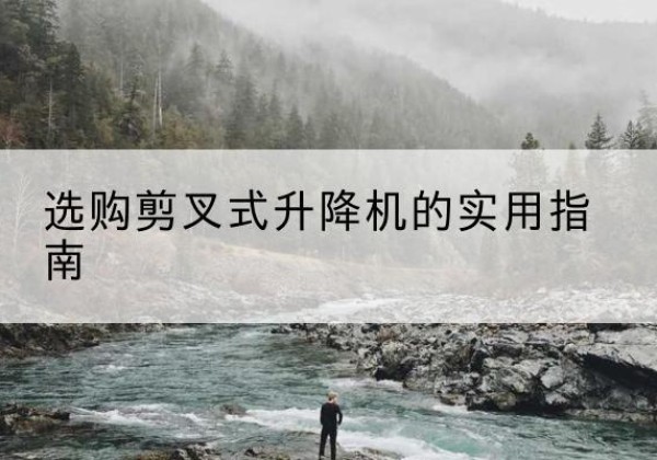 长春剪叉式升降机怎么选-选购剪叉式升降机的实用指南